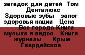 1400 загадок для детей. Том 2  «Дентилюкс». Здоровые зубы — залог здоровья нации › Цена ­ 424 - Все города Книги, музыка и видео » Книги, журналы   . Крым,Гвардейское